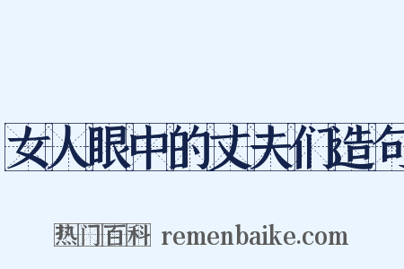 女人眼中的丈夫们造句是什么意思的图片